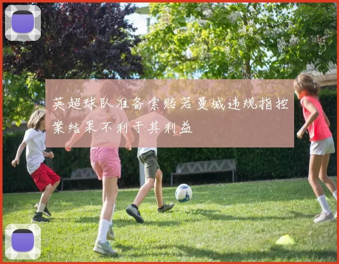 英超球队准备索赔若曼城违规指控案结果不利于其利益