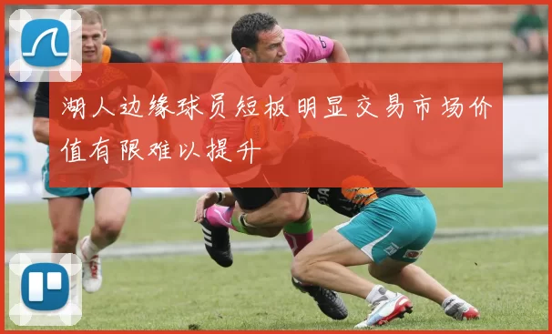 湖人边缘球员短板明显交易市场价值有限难以提升
