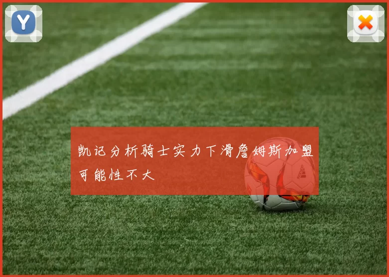 凯记分析骑士实力下滑詹姆斯加盟可能性不大