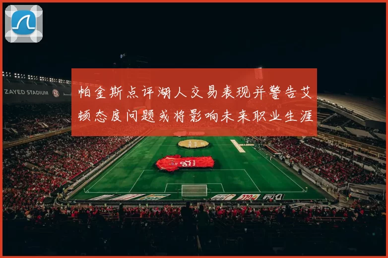 帕金斯点评湖人交易表现并警告艾顿态度问题或将影响未来职业生涯