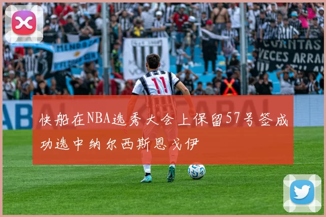 快船在NBA选秀大会上保留57号签成功选中纳尔西斯恩戈伊