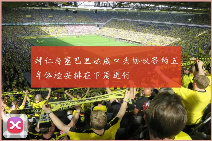 拜仁与塞巴里达成口头协议签约五年体检安排在下周进行